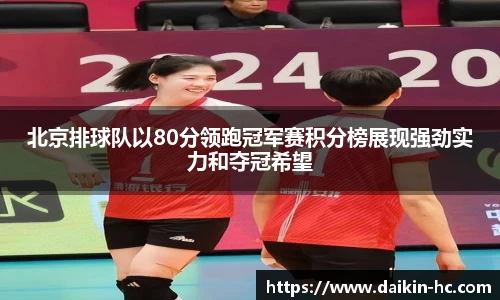 北京排球队以80分领跑冠军赛积分榜展现强劲实力和夺冠希望