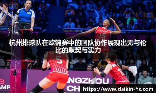 杭州排球队在欧锦赛中的团队协作展现出无与伦比的默契与实力