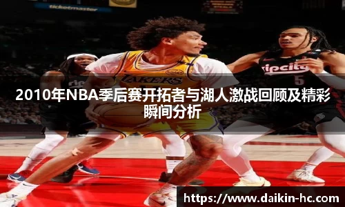 2010年NBA季后赛开拓者与湖人激战回顾及精彩瞬间分析