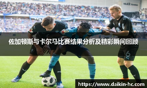 佐加顿斯与卡尔马比赛结果分析及精彩瞬间回顾
